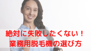 絶対に失敗したくない！業務用脱毛機の選び方