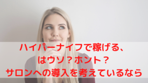 ハイパーナイフで稼げる、はうそ？ホント？サロンへの導入を考えているなら