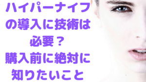 ハイパーナイフを導入するのに技術は必要？購入前に絶対知りたいこと