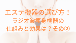 エステ機器の選び方！ラジオ波痩身機器の仕組みと効果は？その②【種類編】