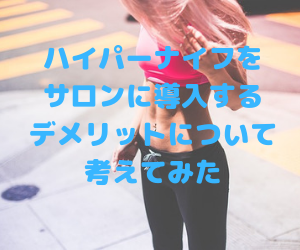 ハイパーナイフをサロンに導入するデメリットについて考えてみた