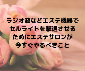 ラジオ波などエステ機器でセルライトを撃退させるためにエステサロンが今すぐやるべきこと①