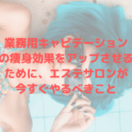 業務用キャビテーションの痩身効果をアップさせるためにエステサロンが今すぐやるべきこと①
