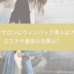 エステサロンにウィンバック導入はアリ？エステや痩身の効果は？
