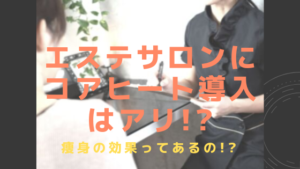 エステサロンにコアヒート®導入はアリ？エステや痩身の効果は？