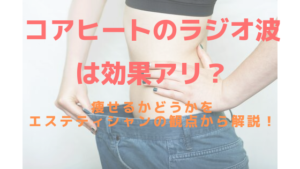 コアヒート®のラジオ波は効果アリ？痩身できるかエステ的観点から説明