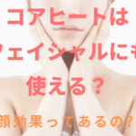 コアヒート®はフェイシャルにも使える？小顔効果はある？