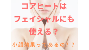 コアヒート®はフェイシャルにも使える？小顔効果はある？