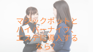 マジックポットとハイパーナイフ、エステに導入するならどっちだ！