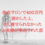 他店サロンで400万円溶かした上、全く痩せられなかったお客様が来店された話