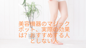 美容機器のマジックポット、実際の効果は？おすすめする人としない人