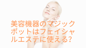 美容機器のマジックポットはフェイシャルエステに使える？顔用もある？