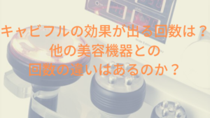 キャビフルの効果が出る回数は？他の美容機器との回数の違いはあるのか？