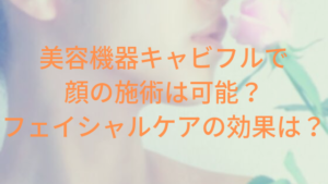美容機器キャビフルで顔の施術は可能？フェイシャルケアの効果は？