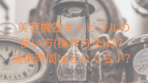 美容機器キャビフルの使い方(操作方法)は？施術時間はどれくらい？