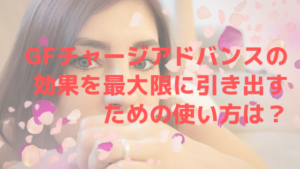 GFチャージアドバンスの効果を最大限に引き出すための使い方は？