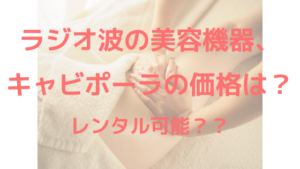 ラジオ波の美容機器、キャビポーラの価格は？レンタル可能？