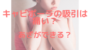 キャビポーラの吸引は痛い？あざができる？
