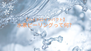 【ハイドロインパクト】水素ピーリングって何？