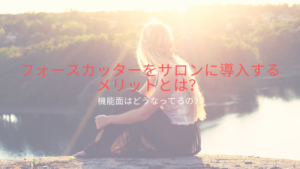 フォースカッターをサロンに導入するメリットとは？機能面はどうなってるの？