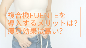 複合機FUENTEは導入するメリットある？痩身効果が高いってホント？