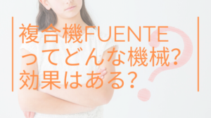 複合機FUENTEってどんな機械？効果はある？
