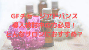 GFチャージアドバンス導入検討中の方必見！どんなサロンにおすすめ？