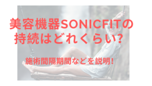 美容機器SonicFitの持続はどれくらい？施術間隔期間などを解説！