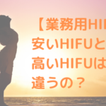 【業務用HIFU】安いHIFUと高いHIFUは何が違うの？