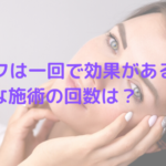 ハイフは一回で効果がある？最適な施術の回数は？
