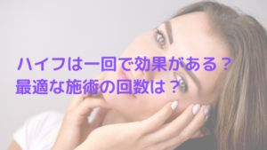 ハイフは一回で効果がある？最適な施術の回数は？