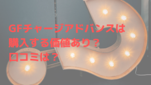 GFチャージアドバンスは購入する価値あり？口コミは？