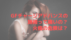 GFチャージアドバンスの施術って痛いの？火傷の危険は？