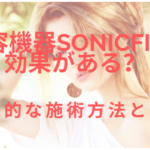 美容機器SonicFitは効果がある?効果的な施術方法とは?