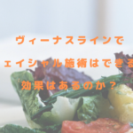 ヴィーナスラインでフェイシャル施術はできる？効果はあるのか？