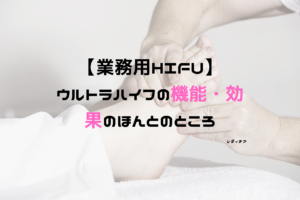 業務用HIFUのウルトラハイフの機能・効果のほんとのところ