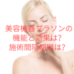 美容機器プラソンの機能と効果はどういうものがある?施術間隔期間は?
