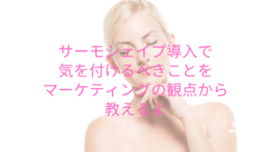サーモシェイプ導入で気を付けるべきことをマーケティングの観点から教えるよ