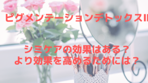 ピグメンテーションデトックスⅡでシミは本当にケアできる？より効果を高める方法は？