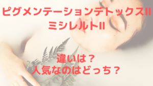 ピグメンテーションデトックスⅡとミシレルトの違いは？機能別に解説