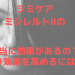 ミシレルトⅡでシミは本当にケアできる?より効果を高める方法は?