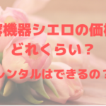 美容機器シエロの価格はどれくらい?レンタルはできるの?