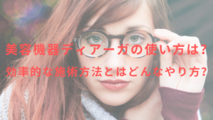 美容機器ディアーガの使い方は？効率的な施術方法はどんなやり方？