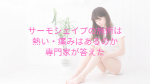 サーモシェイプの施術は熱い・痛みはあるのか専門家が答えた