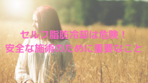 セルフの脂肪冷却はとっても危険！安全な施術のために重要なこと