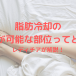 脂肪冷却の 施術が可能な部位ってどこ？