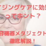 美容機器メタジェクトを徹底解説!エイジングケアに効果大ってホント?