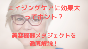 美容機器メタジェクトを徹底解説！エイジングケアに効果大ってホント？