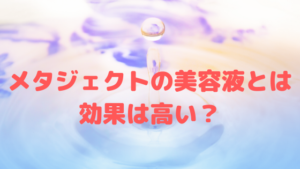 メタジェクトの導入美容液ってどんなもの？効果は高いの？