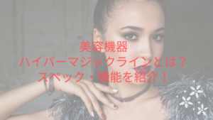 美容機器ハイパーマジックラインとは？スペック・機能を紹介！